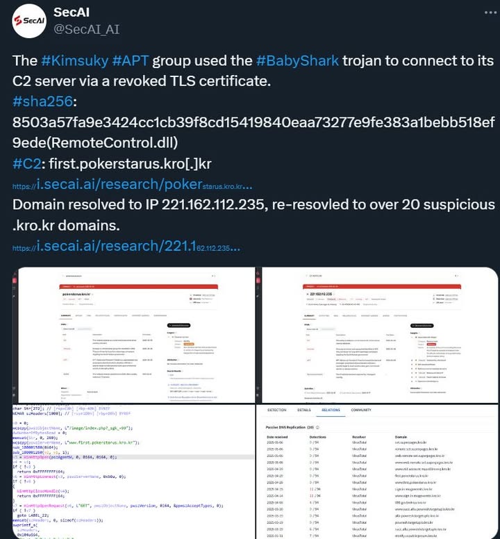 The DPRK Kimsuky APT group used the BabyShark trojan to connect to its C2 server via a revoked TLS certificate.

sha256: 8503a57fa9e3424cc1cb39f8cd15419840eaa73277e9fe383a1bebb518ef9ede(RemoteControl.dll)

C2)
hxxps://first.pokerstarus.kro[.]kr

https://x.com/SecAI_AI/status/1920129746244981095